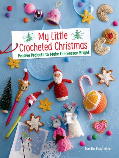 My little crocheted christmas: festive projects to make the season bright by Eisterlehner doerthe