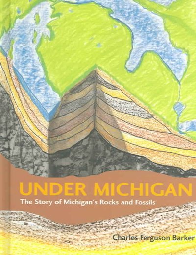 Under Michigan: The Story of Michigan’s Rocks and Fossils by Charles Ferguson Barker 