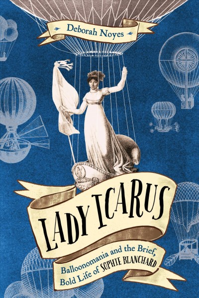 Lady Icarus Balloonmania and the Brief, Bold Life of Sophie Blanchard by Deborah Noyes.jpg