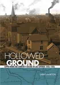 Hollowed Ground: Copper Mining and Community Building on Lake Superior, 1840s-1990s by Larry Lankton 