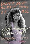 Didn’t We Almost Have It All: In Defense of Whitney Houston by Gerrick Kennedy (Biography)