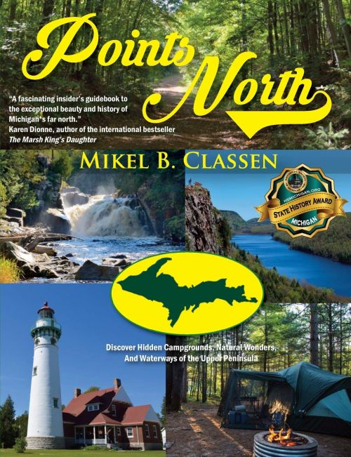 Points North: Discover Hidden Campgrounds, Natural Wonders, and Waterways of the Upper Peninsula  by Mikel B Classen  