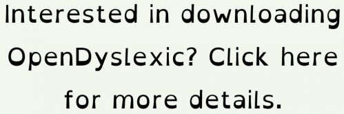 Interested in downloading OpenDyslexic? Click here for more details.